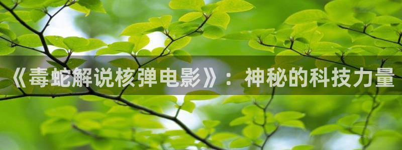 91茄子视频：《毒蛇解说核弹电影》：神秘的科技力量