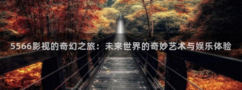茄子视频一：5566影视的奇幻之旅：未来世界的奇妙艺术与娱乐体验