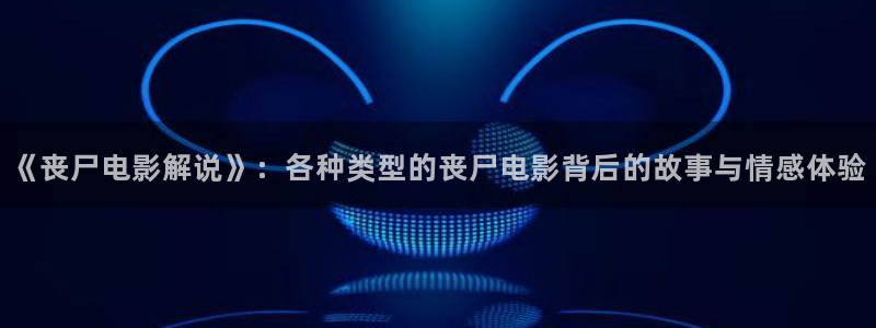 樱桃茄子视频：《丧尸电影解说》：各种类型的丧尸电影背后的故事与情感体验
