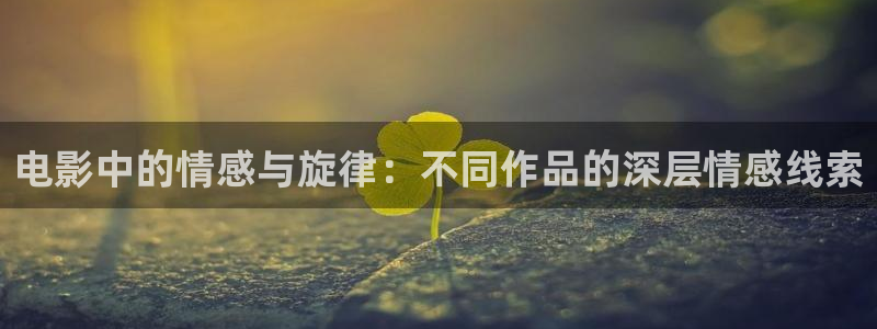 qiezi茄子视频：电影中的情感与旋律：不同作品的深层情感线索