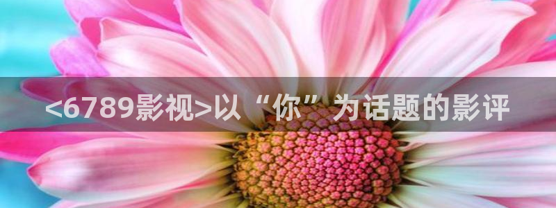 茄子视频了：<6789影视>以“你”为话题的影评