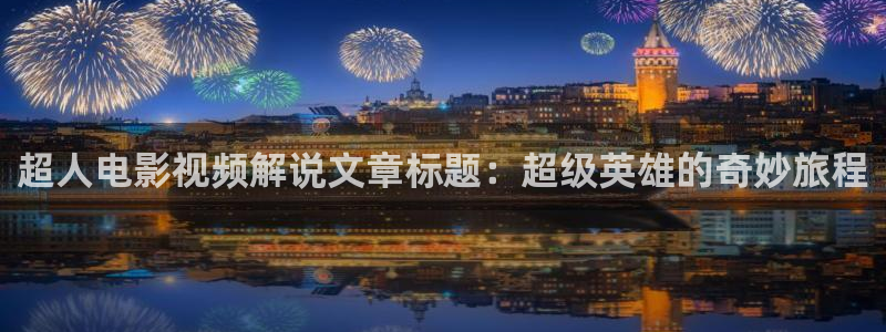 樱花视频茄子视频：超人电影视频解说文章标题：超级英雄的奇妙旅程