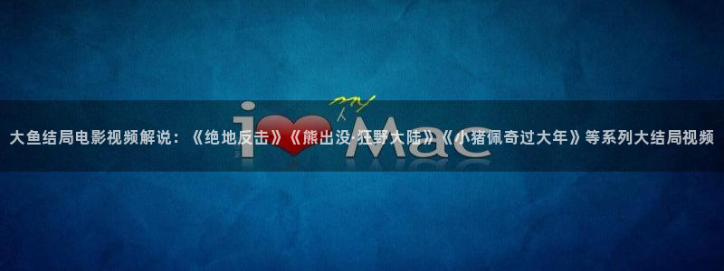 茄子视频一：大鱼结局电影视频解说：《绝地反击》《熊出没·狂野大陆》《小猪佩奇过大年》等系列大结局视频