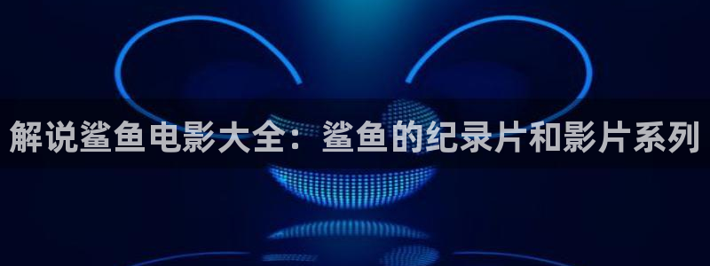 茄子视频a：解说鲨鱼电影大全：鲨鱼的纪录片和影片系列