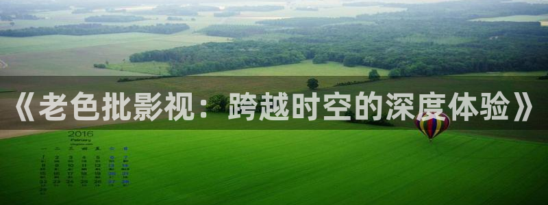 茄子视频www：《老色批影视：跨越时空的深度体验》