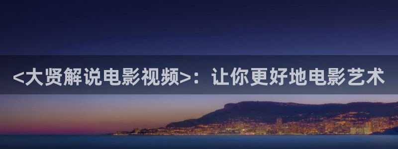 茄子视频色版：<大贤解说电影视频>：让你更好地电影艺术