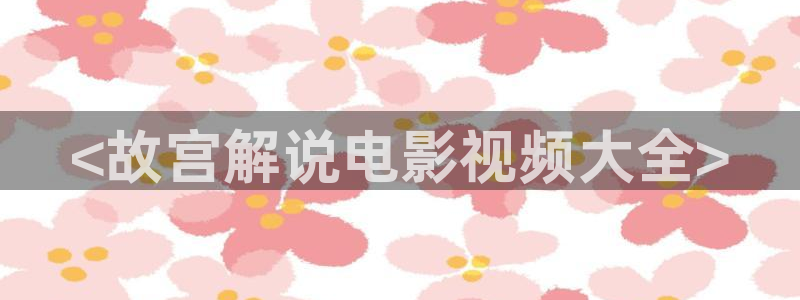 樱花视频茄子视频：<故宫解说电影视频大全>