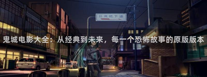 樱花视频茄子视频：鬼城电影大全：从经典到未来，每一个恐怖故事的原版版本