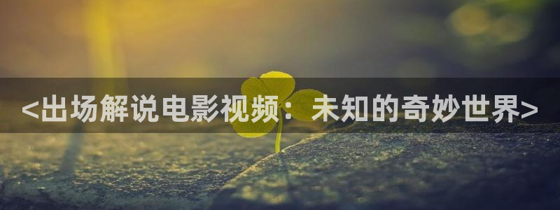 茄子视频视频：<出场解说电影视频：未知的奇妙世界>