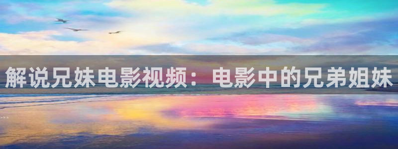 茄子视频 magnet：解说兄妹电影视频：电影中的兄弟姐妹
