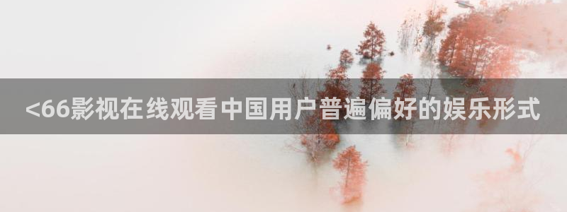 qiezi茄子视频：<66影视在线观看中国用户普遍偏好的娱乐形式