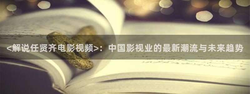 茄子视频qz：<解说任贤齐电影视频>：中国影视业的最新潮流与未来趋势