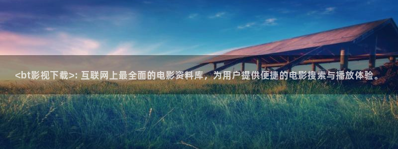 茄子视频qz：<bt影视下载>: 互联网上最全面的电影资料库，为用户提供便捷的电影搜索与播放体验。