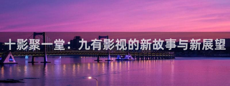 茄子视频一：十影聚一堂：九有影视的新故事与新展望