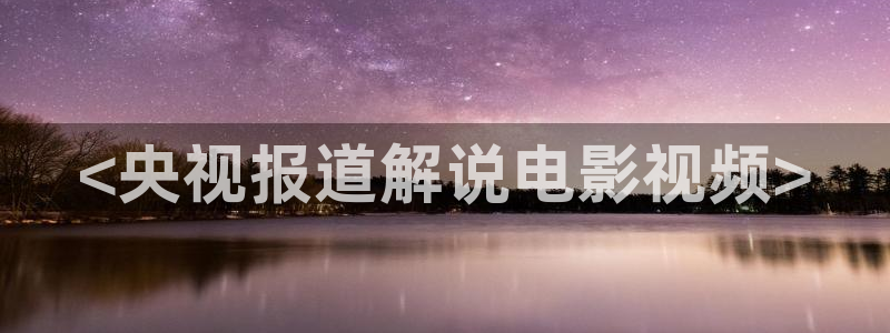 茄子视频a：<央视报道解说电影视频>