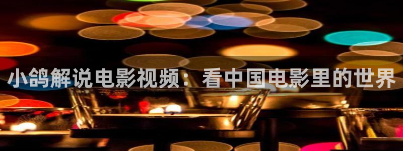 小优视频茄子视频：小鸽解说电影视频：看中国电影里的世界