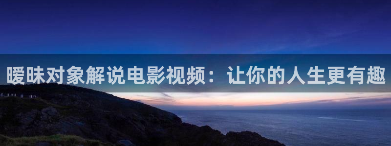 茄子视频无限看丝瓜视频丝瓜视免费观看：暧昧对象解说电影视频：让你的人生更有趣