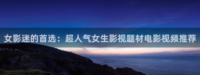 qiezi茄子视频：女影迷的首选：超人气女生影视题材电影视频推荐