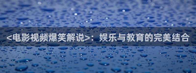 小优视频茄子视频：<电影视频爆笑解说>：娱乐与教育的完美结合