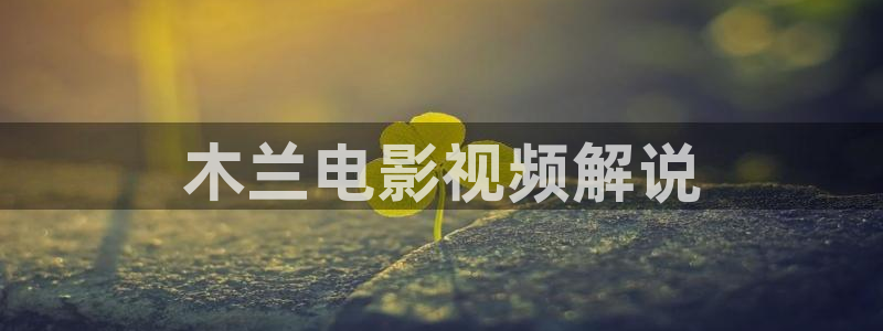 茄子视频无限看丝瓜视频丝瓜视免费观看：木兰电影视频解说