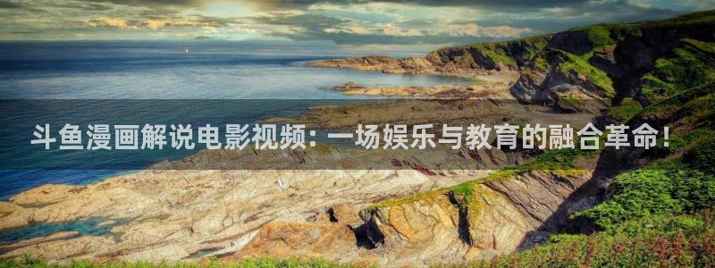 小优视频茄子视频：斗鱼漫画解说电影视频: 一场娱乐与教育的融合革命！