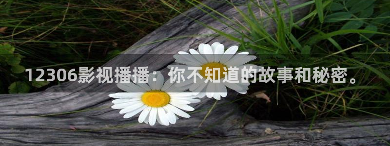 茄子视频a：12306影视播播：你不知道的故事和秘密。