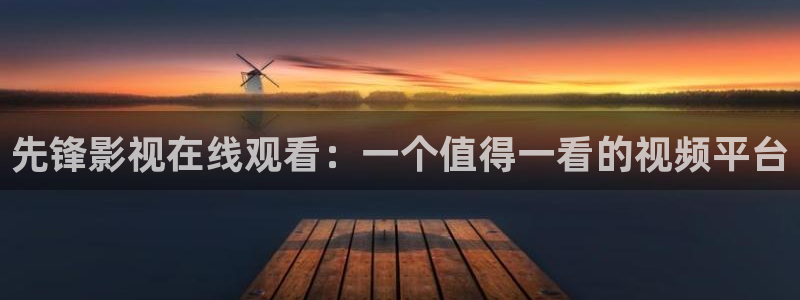 茄子视频qz：先锋影视在线观看：一个值得一看的视频平台